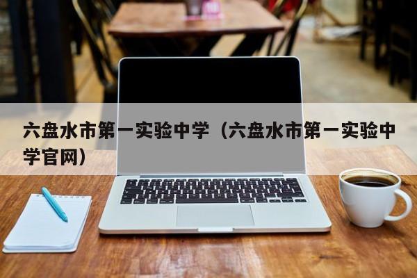 六盘水市第一实验中学（六盘水市第一实验中学官网）