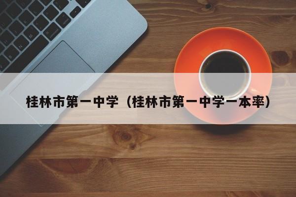 桂林市第一中学（桂林市第一中学一本率）