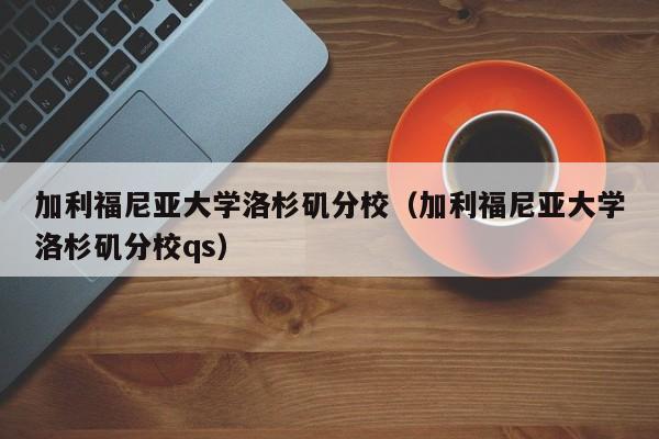 加利福尼亚大学洛杉矶分校（加利福尼亚大学洛杉矶分校qs）