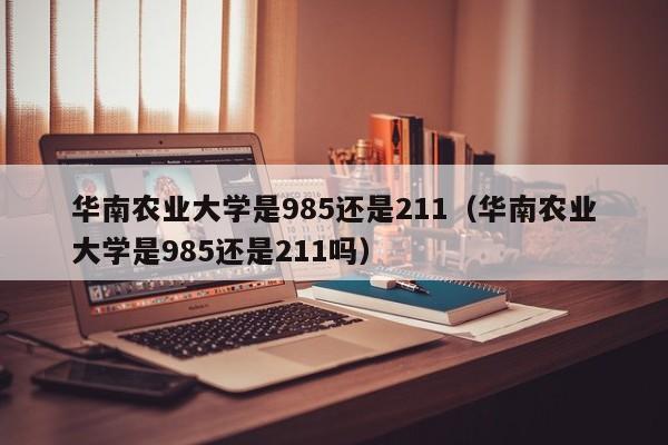 华南农业大学是985还是211（华南农业大学是985还是211吗）