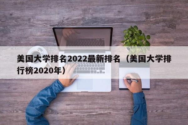 美国大学排名2022最新排名（美国大学排行榜2020年）