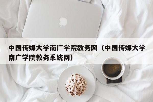 中国传媒大学南广学院教务网（中国传媒大学南广学院教务系统网）
