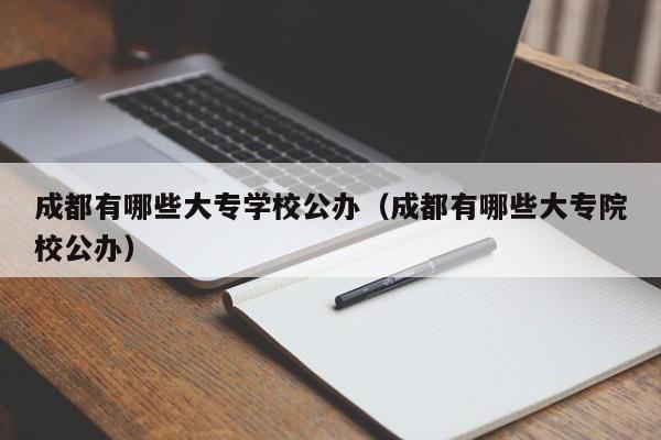 成都有哪些大专学校公办（成都有哪些大专院校公办）