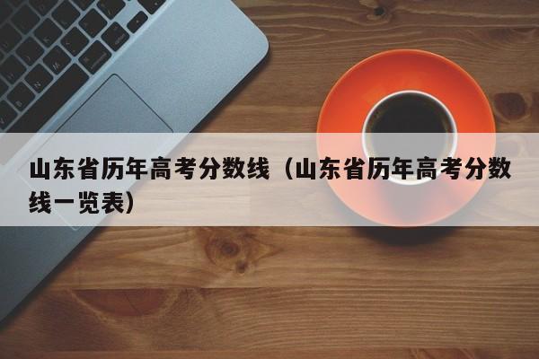 山东省历年高考分数线（山东省历年高考分数线一览表）