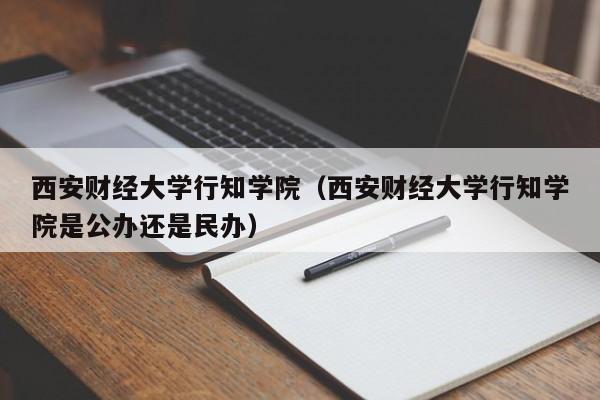 西安财经大学行知学院（西安财经大学行知学院是公办还是民办）