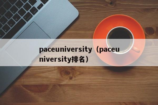 paceuniversity（paceuniversity排名）