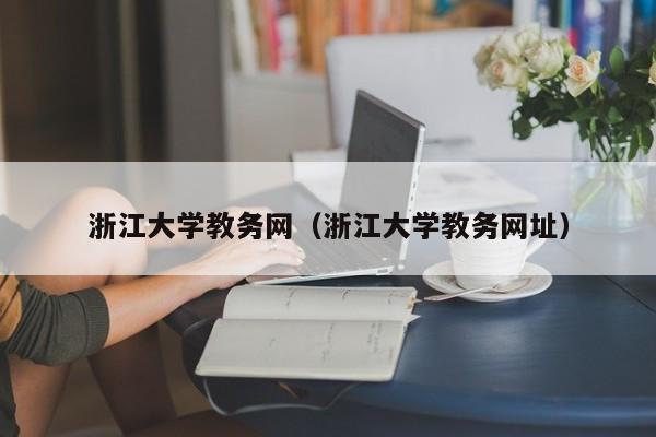 浙江大学教务网（浙江大学教务网址）