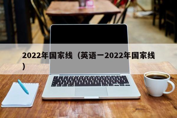 2022年国家线（英语一2022年国家线）