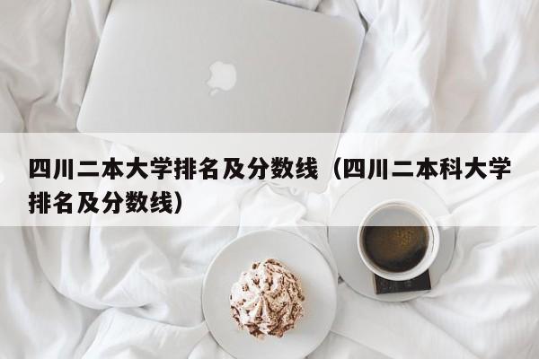 四川二本大学排名及分数线（四川二本科大学排名及分数线）