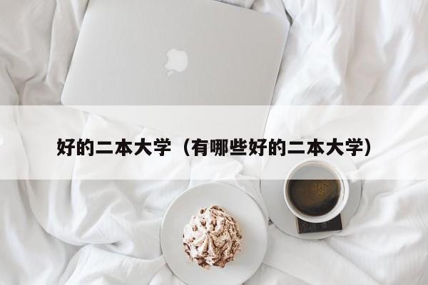 好的二本大学（有哪些好的二本大学）