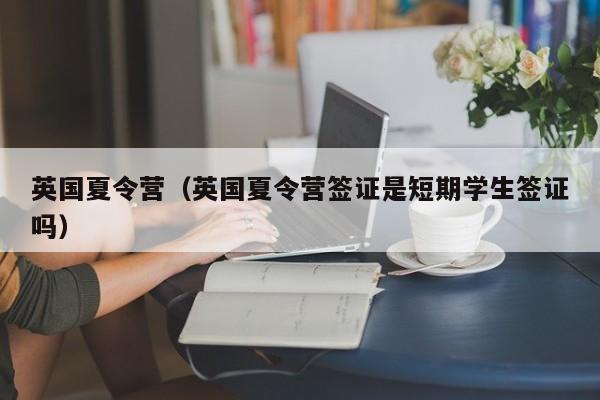 英国夏令营（英国夏令营签证是短期学生签证吗）