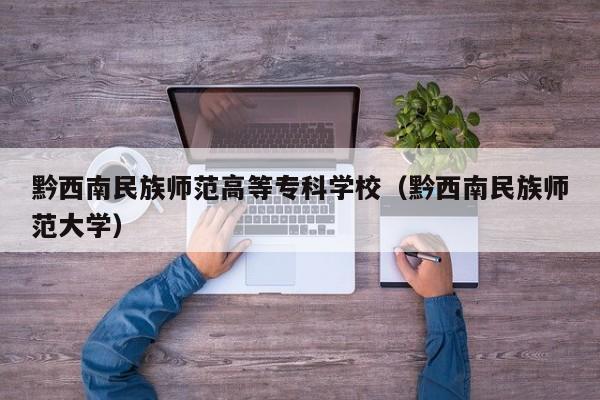 黔西南民族师范高等专科学校（黔西南民族师范大学）