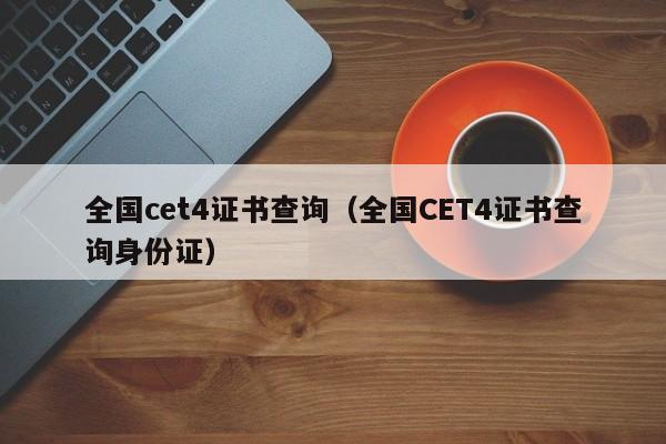 全国cet4证书查询（全国CET4证书查询身份证）