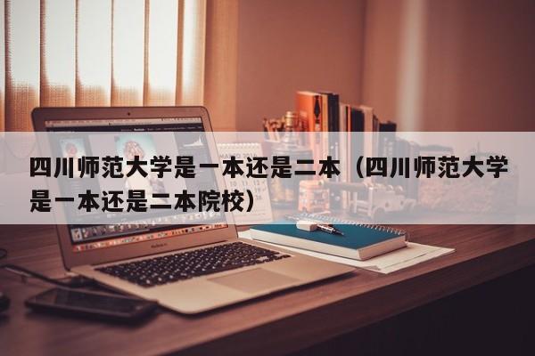 四川师范大学是一本还是二本（四川师范大学是一本还是二本院校）