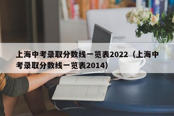 上海中考录取分数线一览表2022（上海中考录取分数线一览表2014）