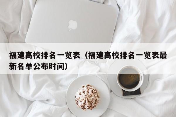 福建高校排名一览表（福建高校排名一览表最新名单公布时间）