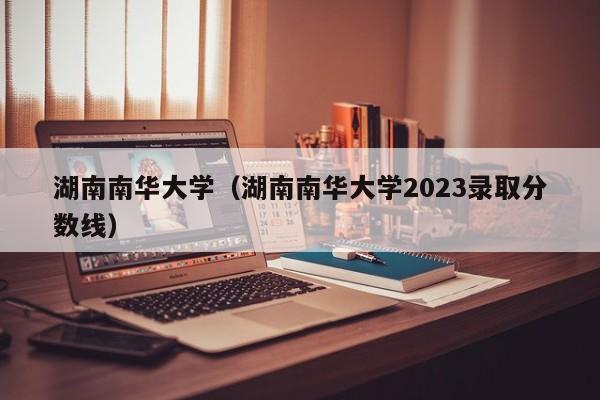 湖南南华大学（湖南南华大学2023录取分数线）