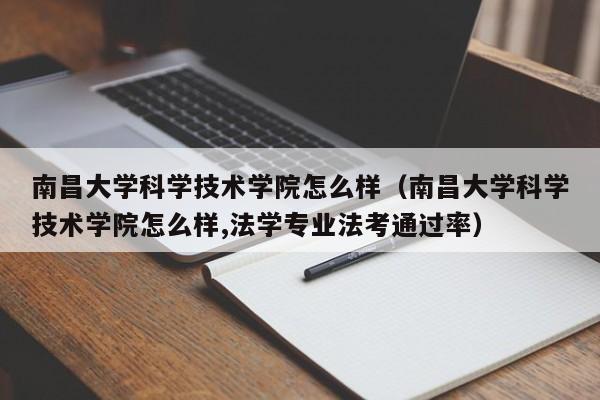 南昌大学科学技术学院怎么样（南昌大学科学技术学院怎么样,法学专业法考通过率）