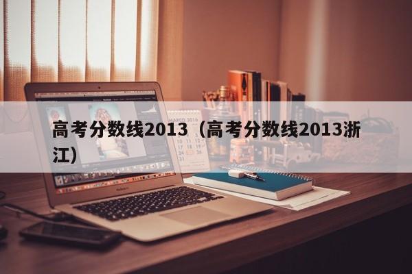 高考分数线2013（高考分数线2013浙江）