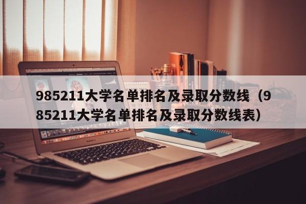 985211大学名单排名及录取分数线（985211大学名单排名及录取分数线表）