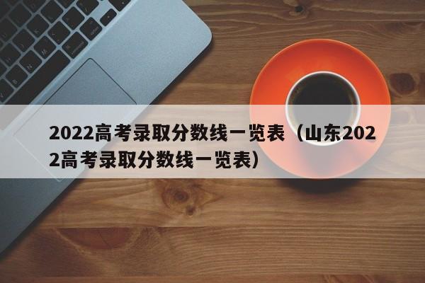 2022高考录取分数线一览表（山东2022高考录取分数线一览表）