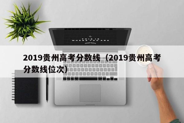 2019贵州高考分数线（2019贵州高考分数线位次）