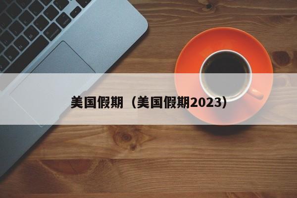 美国假期（美国假期2023）
