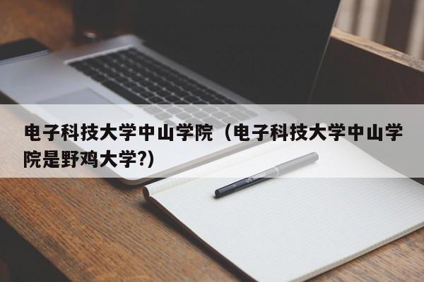 电子科技大学中山学院（电子科技大学中山学院是野鸡大学?）