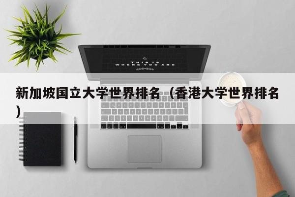 新加坡国立大学世界排名（香港大学世界排名）