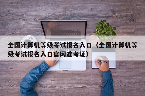 全国计算机等级考试报名入口（全国计算机等级考试报名入口官网准考证）