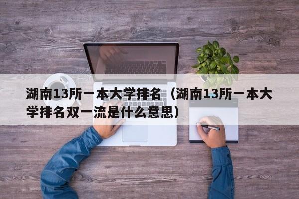 湖南13所一本大学排名（湖南13所一本大学排名双一流是什么意思）