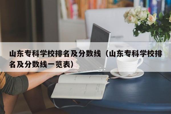 山东专科学校排名及分数线（山东专科学校排名及分数线一览表）