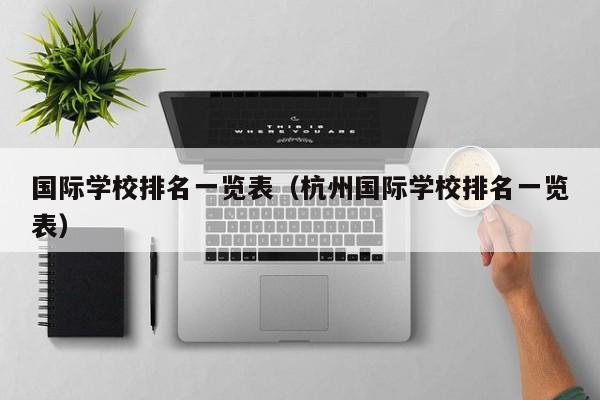 国际学校排名一览表（杭州国际学校排名一览表）