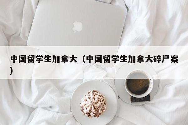 中国留学生加拿大（中国留学生加拿大碎尸案）