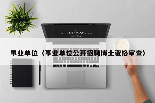 事业单位（事业单位公开招聘博士资格审查）