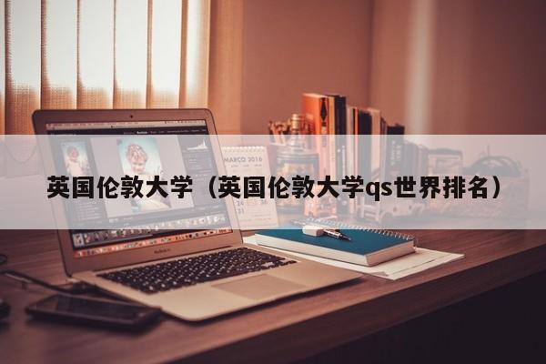 英国伦敦大学（英国伦敦大学qs世界排名）