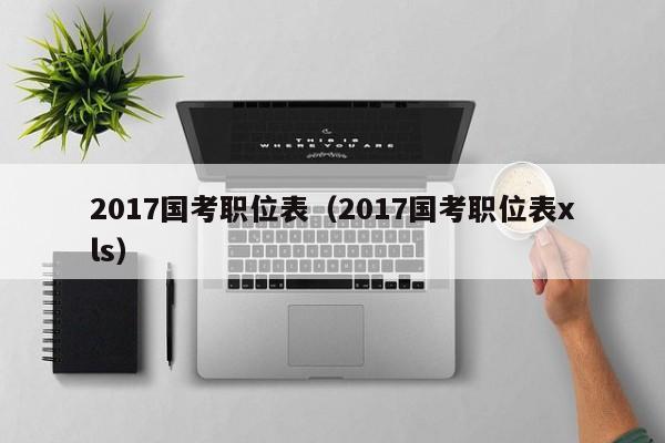 2017国考职位表（2017国考职位表xls）