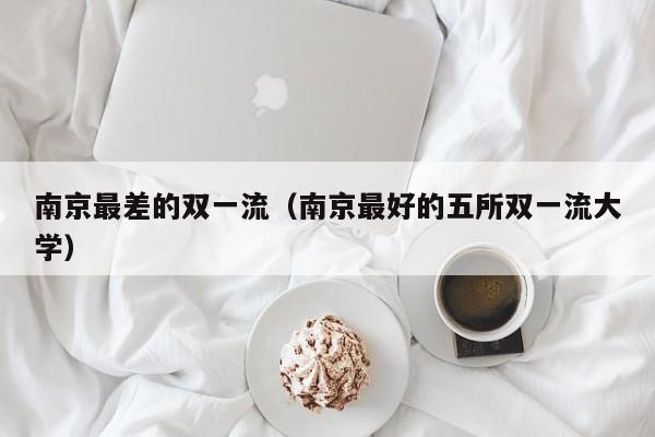 南京最差的双一流（南京最好的五所双一流大学）