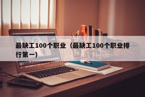 最缺工100个职业（最缺工100个职业排行第一）
