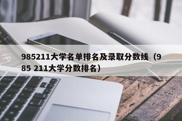985211大学名单排名及录取分数线（985 211大学分数排名）