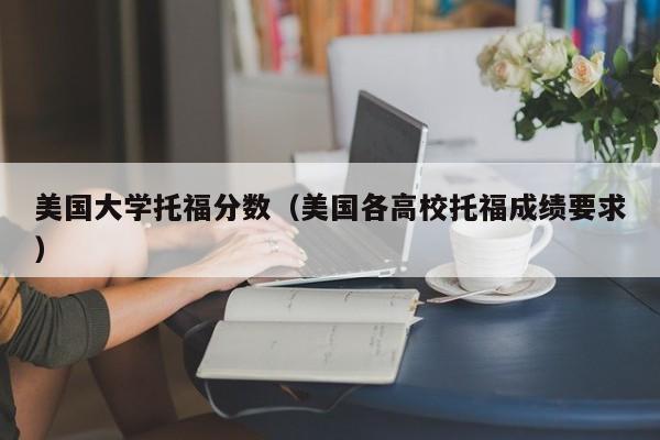 美国大学托福分数（美国各高校托福成绩要求）