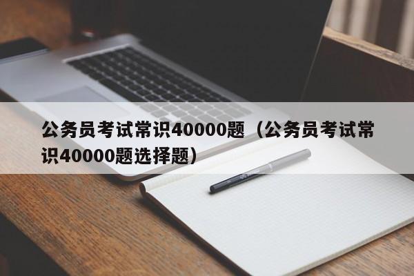 公务员考试常识40000题（公务员考试常识40000题选择题）