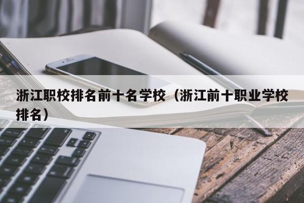 浙江职校排名前十名学校（浙江前十职业学校排名）