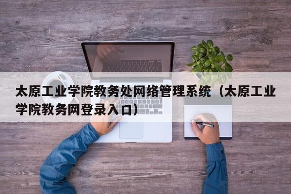 太原工业学院教务处网络管理系统（太原工业学院教务网登录入口）