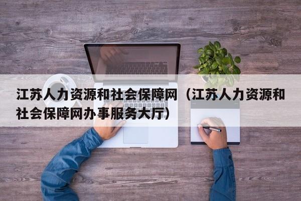 江苏人力资源和社会保障网（江苏人力资源和社会保障网办事服务大厅）