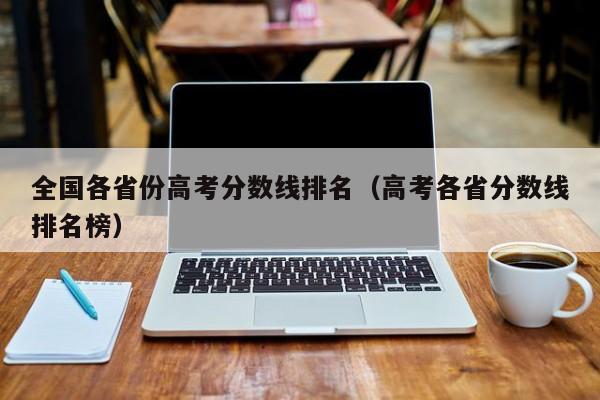 全国各省份高考分数线排名（高考各省分数线排名榜）
