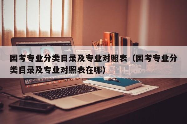 国考专业分类目录及专业对照表（国考专业分类目录及专业对照表在哪）