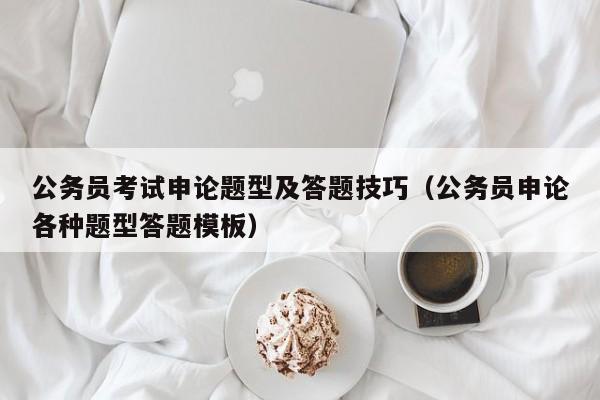 公务员考试申论题型及答题技巧（公务员申论各种题型答题模板）