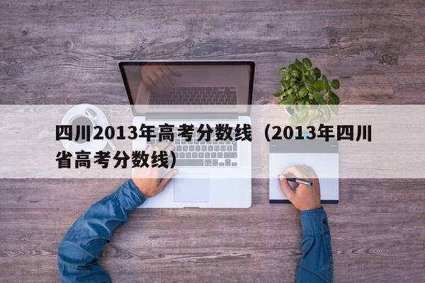 四川2013年高考分数线（2013年四川省高考分数线）