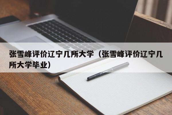 张雪峰评价辽宁几所大学（张雪峰评价辽宁几所大学毕业）